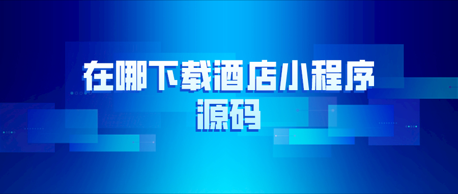 在哪里下載酒店小程序源碼？