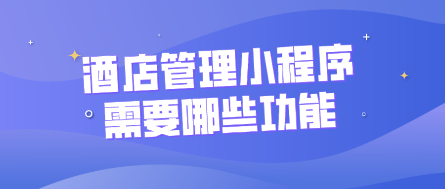 酒店管理小程序需要哪些功能？