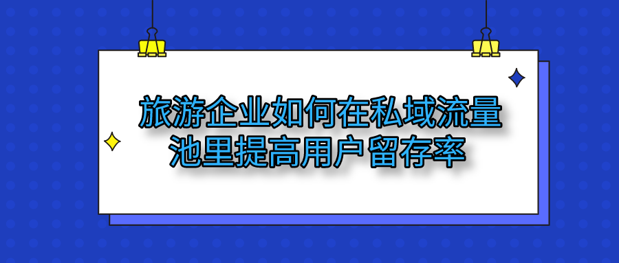 旅游企業如何在私域流量池提高留存率