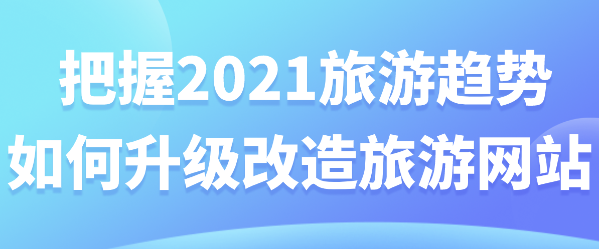 把握2021旅游趨勢，如何升級改造旅游網站.png